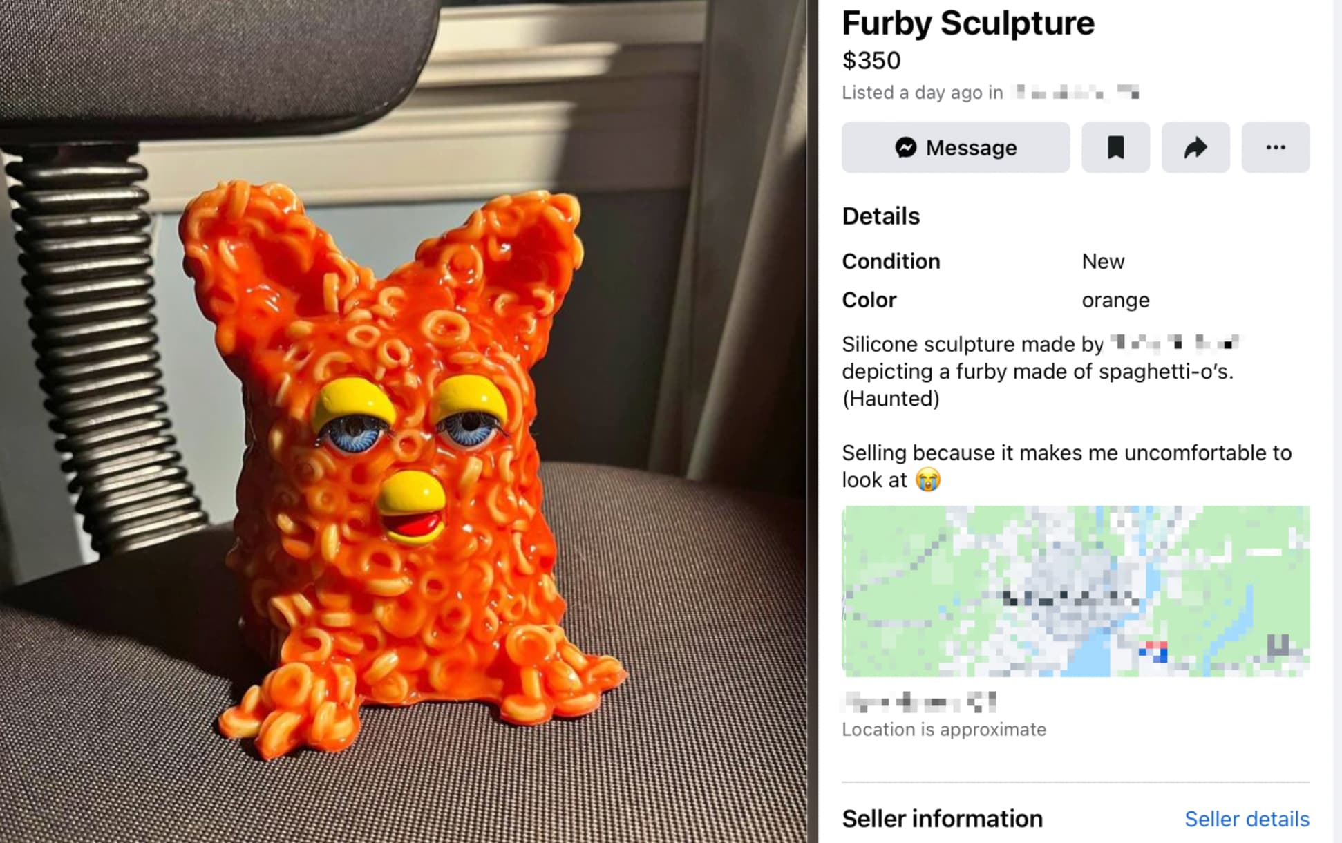 screenshot - Furby Sculpture $350 Listed a day ago in Details Message Condition Color New orange ... Silicone sculpture made by depicting a furby made of spaghettio's. Haunted Selling because it makes me uncomfortable to look at Location is approximate Se